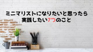 ミニマリストになりたいと思ったら実践したい7つのこと